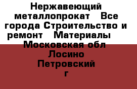Нержавеющий металлопрокат - Все города Строительство и ремонт » Материалы   . Московская обл.,Лосино-Петровский г.
